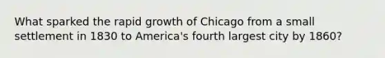 What sparked the rapid growth of Chicago from a small settlement in 1830 to America's fourth largest city by 1860?