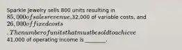 Sparkle Jewelry sells 800 units resulting in 85,000 of sales revenue,32,000 of variable costs, and 26,000 of fixed costs. The number of units that must be sold to achieve41,000 of operating income is ________.
