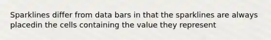 Sparklines differ from data bars in that the sparklines are always placedin the cells containing the value they represent