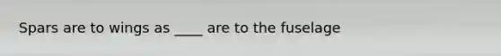 Spars are to wings as ____ are to the fuselage