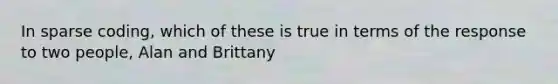 In sparse coding, which of these is true in terms of the response to two people, Alan and Brittany