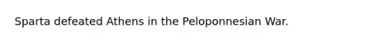 Sparta defeated Athens in the Peloponnesian War.