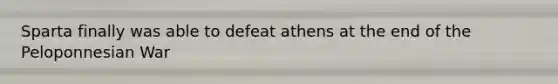 Sparta finally was able to defeat athens at the end of the Peloponnesian War