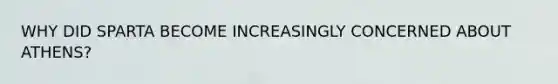 WHY DID SPARTA BECOME INCREASINGLY CONCERNED ABOUT ATHENS?