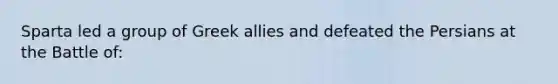 Sparta led a group of Greek allies and defeated the Persians at the Battle of: