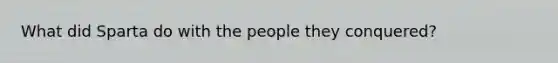 What did Sparta do with the people they conquered?