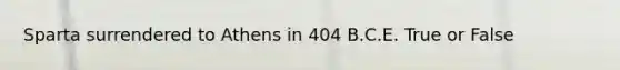 Sparta surrendered to Athens in 404 B.C.E. True or False