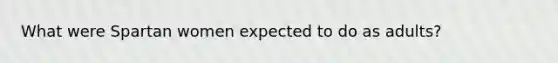 What were Spartan women expected to do as adults?
