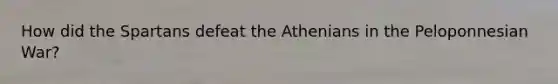 How did the Spartans defeat the Athenians in the Peloponnesian War?