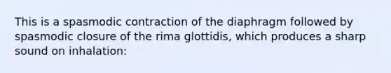 This is a spasmodic contraction of the diaphragm followed by spasmodic closure of the rima glottidis, which produces a sharp sound on inhalation: