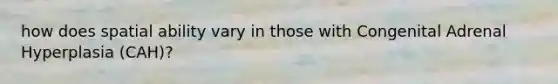 how does spatial ability vary in those with Congenital Adrenal Hyperplasia (CAH)?