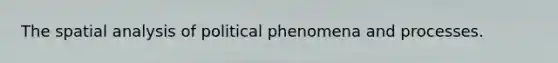 The spatial analysis of political phenomena and processes.