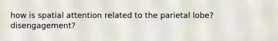 how is spatial attention related to the parietal lobe? disengagement?