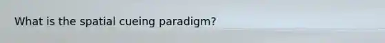 What is the spatial cueing paradigm?