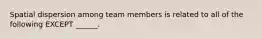 Spatial dispersion among team members is related to all of the following EXCEPT ______.