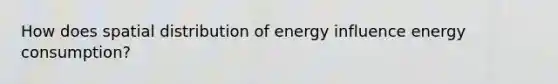 How does spatial distribution of energy influence energy consumption?