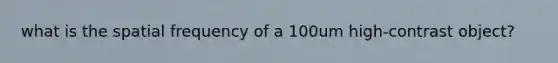 what is the spatial frequency of a 100um high-contrast object?