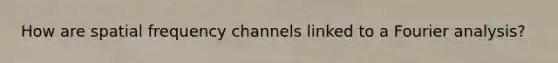 How are spatial frequency channels linked to a Fourier analysis?