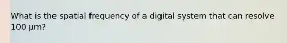 What is the spatial frequency of a digital system that can resolve 100 µm?