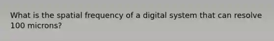 What is the spatial frequency of a digital system that can resolve 100 microns?