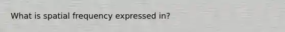 What is spatial frequency expressed in?