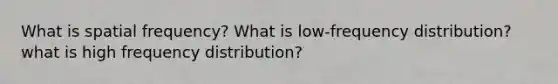 What is spatial frequency? What is low-frequency distribution? what is high frequency distribution?