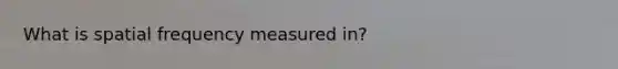 What is spatial frequency measured in?