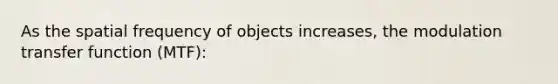 As the spatial frequency of objects increases, the modulation transfer function (MTF):