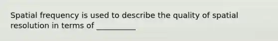 Spatial frequency is used to describe the quality of spatial resolution in terms of __________