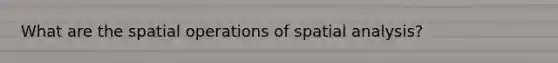 What are the spatial operations of spatial analysis?