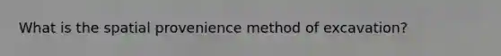 What is the spatial provenience method of excavation?