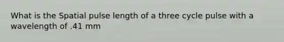 What is the Spatial pulse length of a three cycle pulse with a wavelength of .41 mm