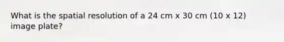 What is the spatial resolution of a 24 cm x 30 cm (10 x 12) image plate?