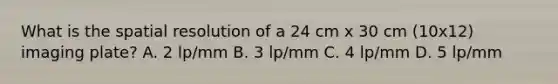 What is the spatial resolution of a 24 cm x 30 cm (10x12) imaging plate? A. 2 lp/mm B. 3 lp/mm C. 4 lp/mm D. 5 lp/mm