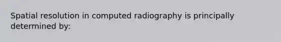 Spatial resolution in computed radiography is principally determined by: