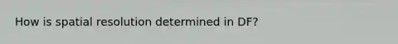 How is spatial resolution determined in DF?