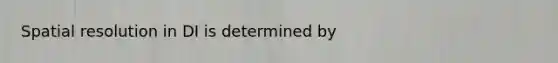 Spatial resolution in DI is determined by