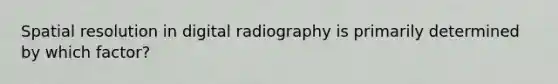 Spatial resolution in digital radiography is primarily determined by which factor?