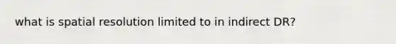 what is spatial resolution limited to in indirect DR?