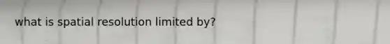 what is spatial resolution limited by?