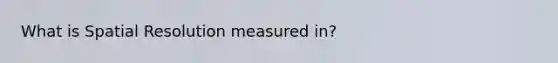 What is Spatial Resolution measured in?