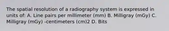 The spatial resolution of a radiography system is expressed in units of: A. Line pairs per millimeter (mm) B. Milligray (mGy) C. Milligray (mGy) -centimeters (cm)2 D. Bits