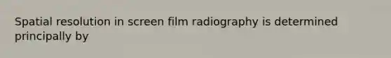 Spatial resolution in screen film radiography is determined principally by