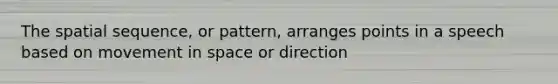 The spatial sequence, or pattern, arranges points in a speech based on movement in space or direction