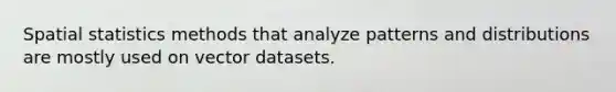 Spatial statistics methods that analyze patterns and distributions are mostly used on vector datasets.