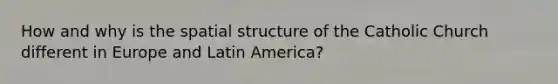 How and why is the spatial structure of the Catholic Church different in Europe and Latin America?