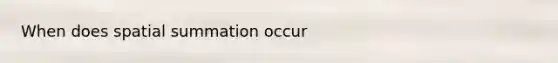 When does spatial summation occur