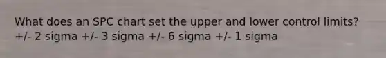 What does an SPC chart set the upper and lower control limits? +/- 2 sigma +/- 3 sigma +/- 6 sigma +/- 1 sigma