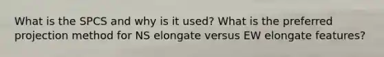 What is the SPCS and why is it used? What is the preferred projection method for NS elongate versus EW elongate features?