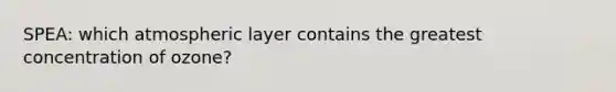 SPEA: which atmospheric layer contains the greatest concentration of ozone?